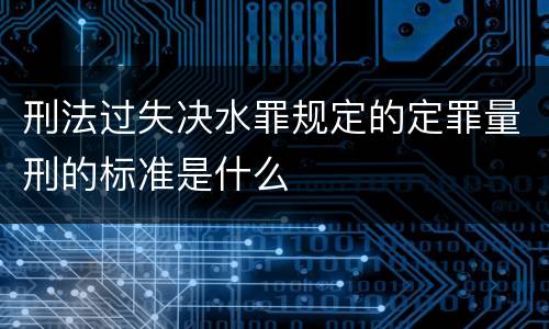 刑法过失决水罪规定的定罪量刑的标准是什么