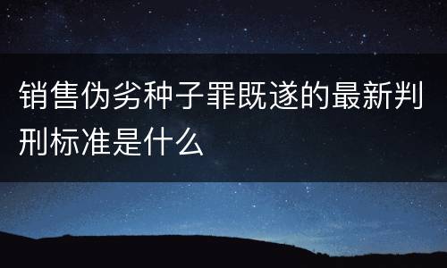 销售伪劣种子罪既遂的最新判刑标准是什么
