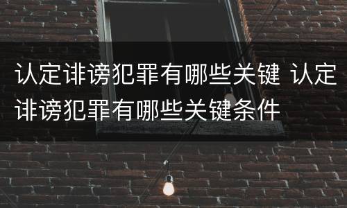 认定诽谤犯罪有哪些关键 认定诽谤犯罪有哪些关键条件