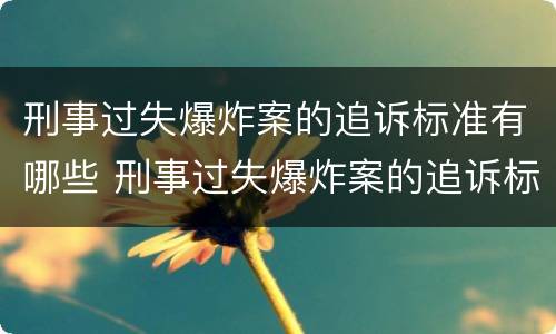 刑事过失爆炸案的追诉标准有哪些 刑事过失爆炸案的追诉标准有哪些内容