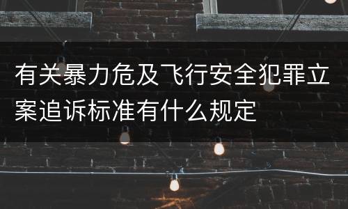 有关暴力危及飞行安全犯罪立案追诉标准有什么规定
