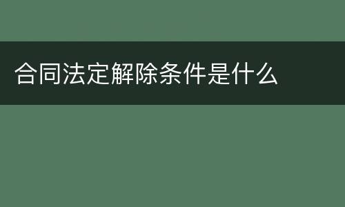 合同法定解除条件是什么