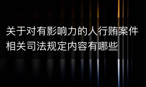 关于对有影响力的人行贿案件相关司法规定内容有哪些