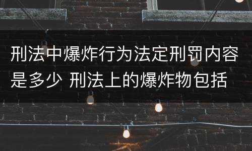 刑法中爆炸行为法定刑罚内容是多少 刑法上的爆炸物包括