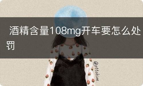  酒精含量108mg开车要怎么处罚