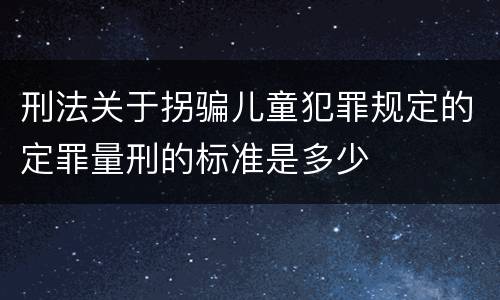 刑法关于拐骗儿童犯罪规定的定罪量刑的标准是多少