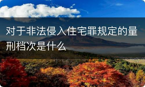 对于非法侵入住宅罪规定的量刑档次是什么