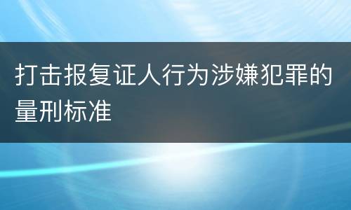 打击报复证人行为涉嫌犯罪的量刑标准