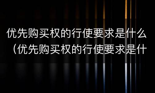 优先购买权的行使要求是什么（优先购买权的行使要求是什么意思）