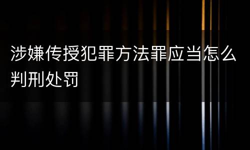 涉嫌传授犯罪方法罪应当怎么判刑处罚