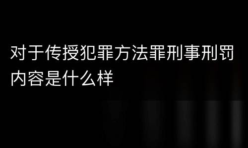 对于传授犯罪方法罪刑事刑罚内容是什么样