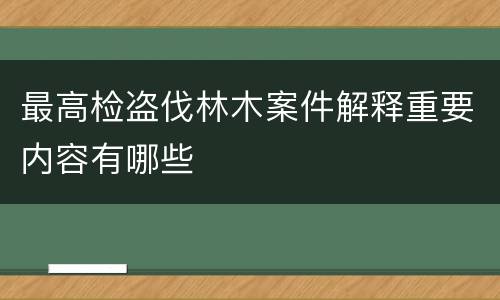 最高检盗伐林木案件解释重要内容有哪些