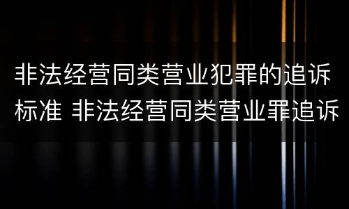 非法经营同类营业犯罪的追诉标准 非法经营同类营业罪追诉期