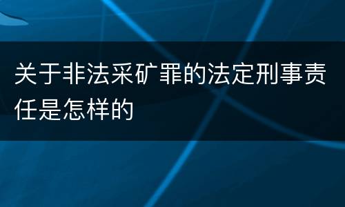 关于非法采矿罪的法定刑事责任是怎样的