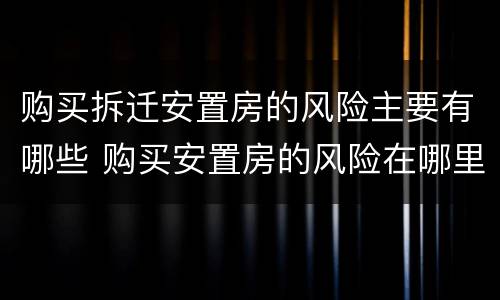 购买拆迁安置房的风险主要有哪些 购买安置房的风险在哪里