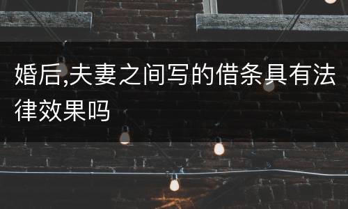 婚后,夫妻之间写的借条具有法律效果吗