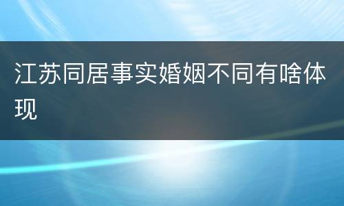 江苏同居事实婚姻不同有啥体现