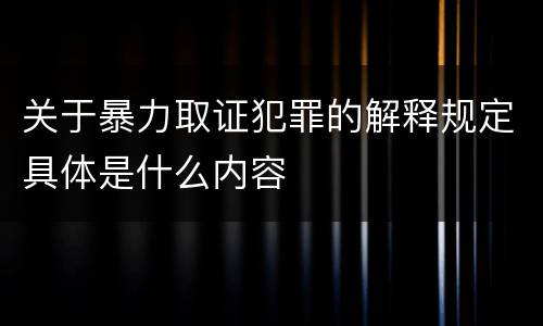 关于暴力取证犯罪的解释规定具体是什么内容