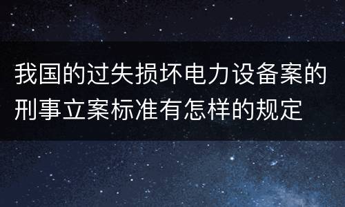 我国的过失损坏电力设备案的刑事立案标准有怎样的规定