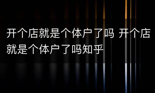 开个店就是个体户了吗 开个店就是个体户了吗知乎