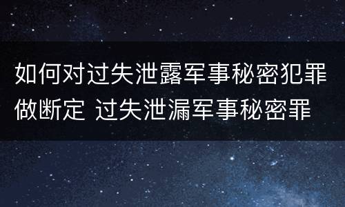 如何对过失泄露军事秘密犯罪做断定 过失泄漏军事秘密罪