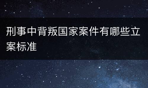 刑事中背叛国家案件有哪些立案标准