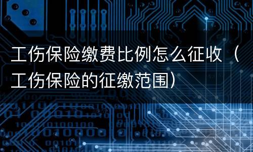 工伤保险缴费比例怎么征收（工伤保险的征缴范围）