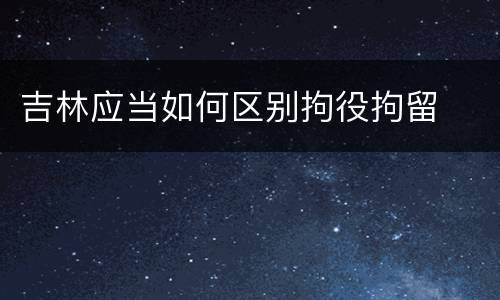 吉林应当如何区别拘役拘留