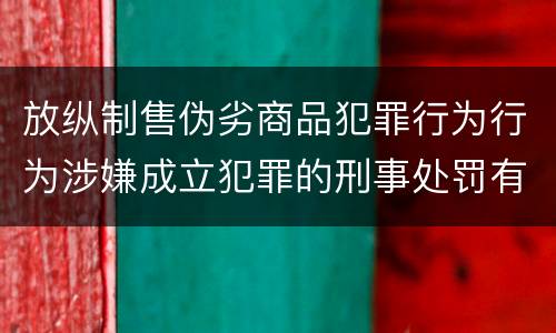 放纵制售伪劣商品犯罪行为行为涉嫌成立犯罪的刑事处罚有什么内容