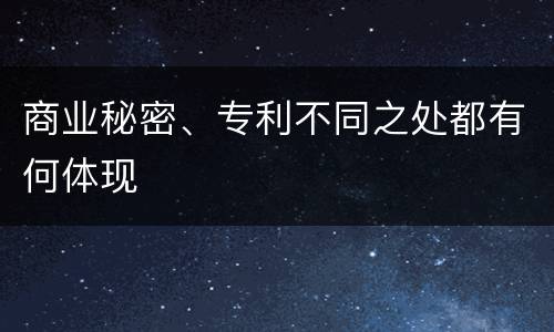 商业秘密、专利不同之处都有何体现
