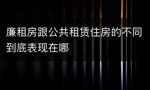 廉租房跟公共租赁住房的不同到底表现在哪