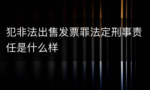 犯非法出售发票罪法定刑事责任是什么样