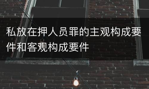 私放在押人员罪的主观构成要件和客观构成要件