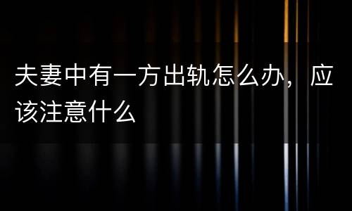 夫妻中有一方出轨怎么办，应该注意什么