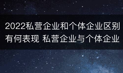 2022私营企业和个体企业区别有何表现 私营企业与个体企业的区别