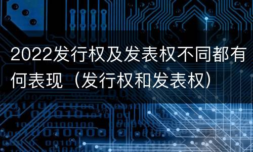 2022发行权及发表权不同都有何表现（发行权和发表权）