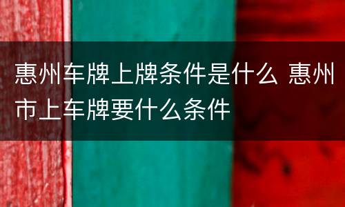 惠州车牌上牌条件是什么 惠州市上车牌要什么条件