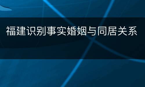福建识别事实婚姻与同居关系