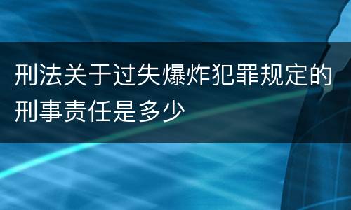 刑法关于过失爆炸犯罪规定的刑事责任是多少