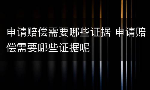 申请赔偿需要哪些证据 申请赔偿需要哪些证据呢