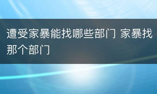 遭受家暴能找哪些部门 家暴找那个部门