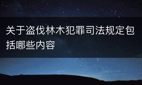关于盗伐林木犯罪司法规定包括哪些内容