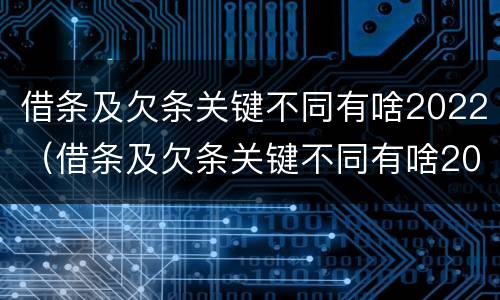 借条及欠条关键不同有啥2022（借条及欠条关键不同有啥2022法律规定）