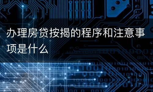 办理房贷按揭的程序和注意事项是什么