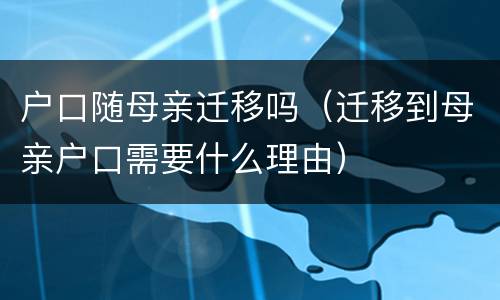 户口随母亲迁移吗（迁移到母亲户口需要什么理由）