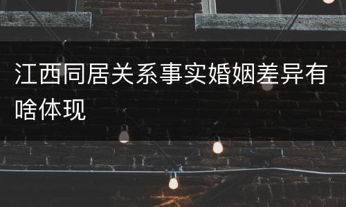 江西同居关系事实婚姻差异有啥体现