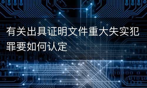 有关出具证明文件重大失实犯罪要如何认定