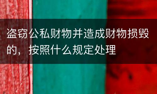 盗窃公私财物并造成财物损毁的，按照什么规定处理