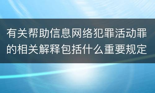 有关帮助信息网络犯罪活动罪的相关解释包括什么重要规定