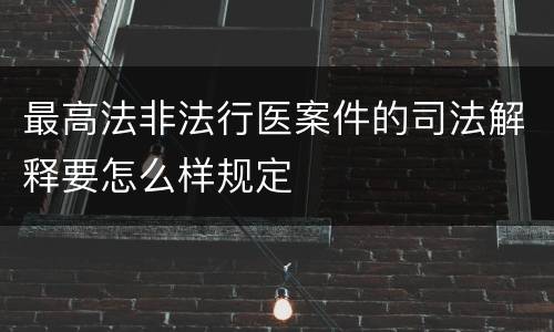 最高法非法行医案件的司法解释要怎么样规定